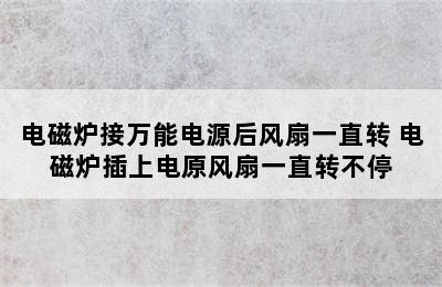 电磁炉接万能电源后风扇一直转 电磁炉插上电原风扇一直转不停